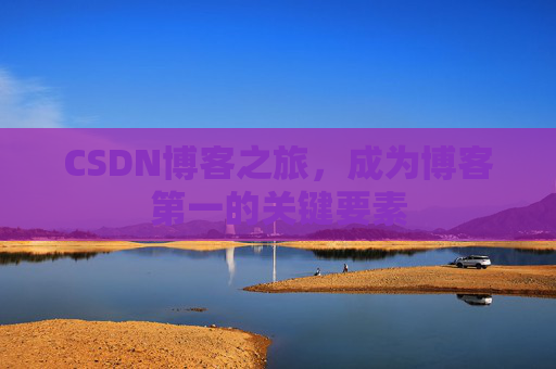 CSDN博客之旅，成为博客第一的关键要素