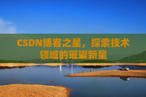 CSDN博客之星，探索技术领域的璀璨新星